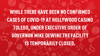 red swirl background with text "While there have been no confirmed cases of COVID-19 at Hollywood Casino Toledo, under Executive Order of Governor Mike DeWine the facility is temporarily closed."